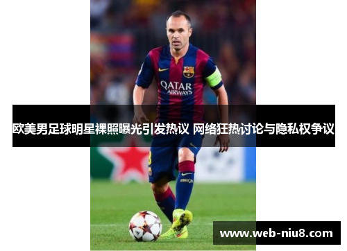 欧美男足球明星裸照曝光引发热议 网络狂热讨论与隐私权争议 欧美男足球明星裸照曝光引发热议 网络狂热讨论与隐私权争议