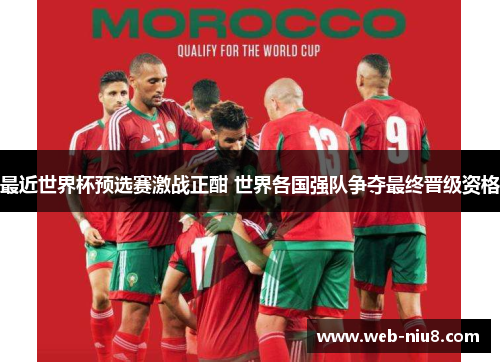 最近世界杯预选赛激战正酣 世界各国强队争夺最终晋级资格 最近世界杯预选赛激战正酣 世界各国强队争夺最终晋级资格