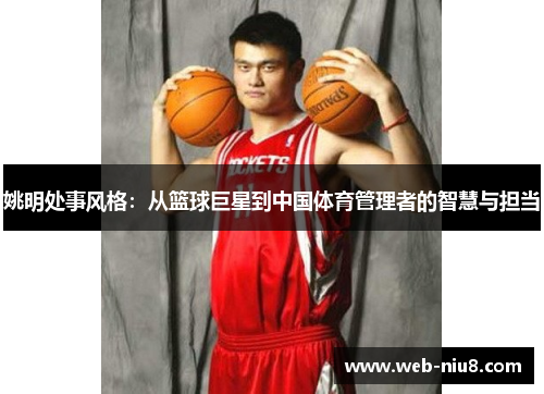 姚明处事风格:从篮球巨星到中国体育管理者的智慧与担当 姚明处事风格:从篮球巨星到中国体育管理者的智慧与担当