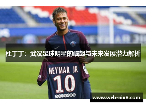 杜丁丁：武汉足球明星的崛起与未来发展潜力解析
