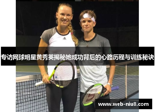 专访网球明星黄秀英揭秘她成功背后的心路历程与训练秘诀