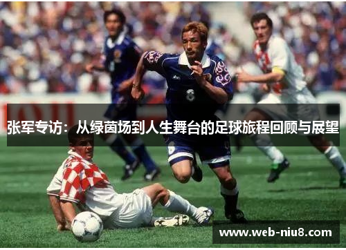 张军专访：从绿茵场到人生舞台的足球旅程回顾与展望