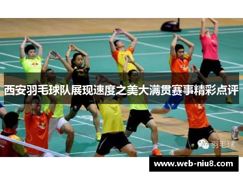 西安羽毛球队展现速度之美大满贯赛事精彩点评