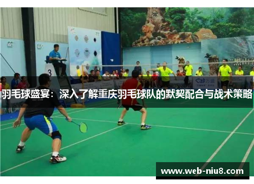 羽毛球盛宴：深入了解重庆羽毛球队的默契配合与战术策略