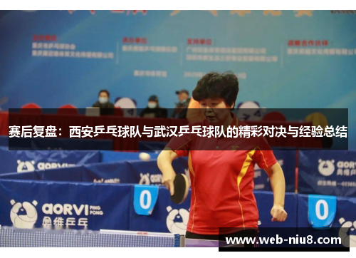 赛后复盘：西安乒乓球队与武汉乒乓球队的精彩对决与经验总结