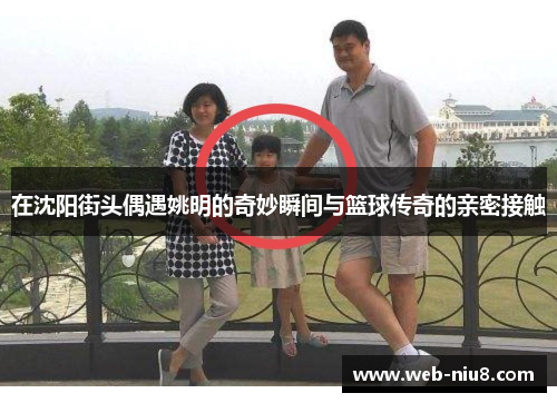 在沈阳街头偶遇姚明的奇妙瞬间与篮球传奇的亲密接触