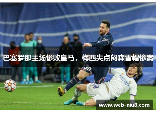 巴塞罗那主场惨败皇马，梅西失点闷森雷帽惨案