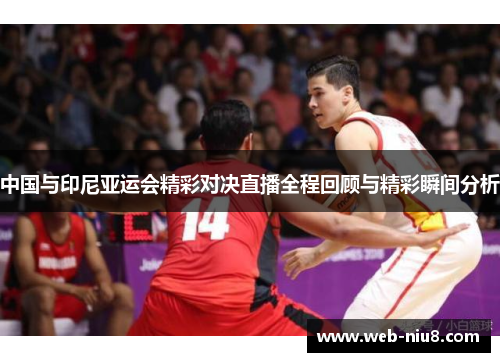 中国与印尼亚运会精彩对决直播全程回顾与精彩瞬间分析