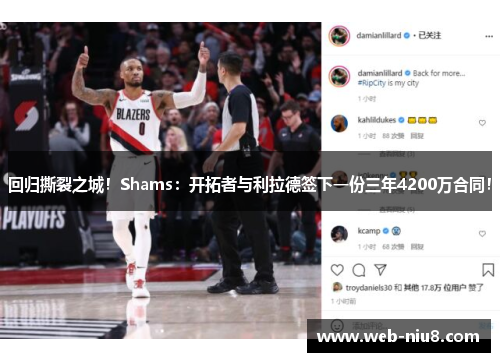 回归撕裂之城！Shams：开拓者与利拉德签下一份三年4200万合同！