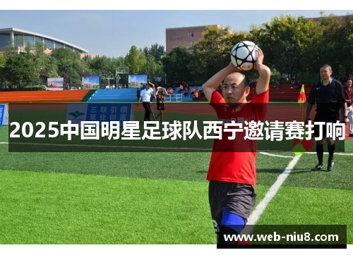 2025中国明星足球队西宁邀请赛打响