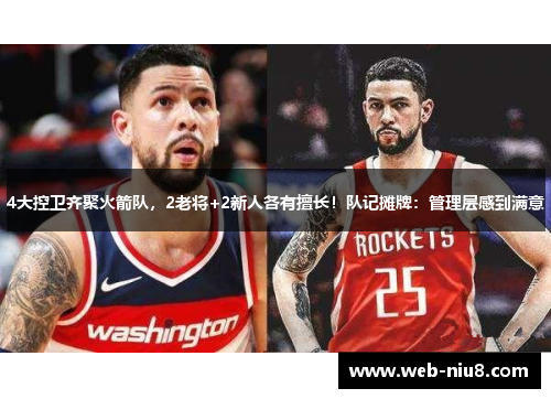 4大控卫齐聚火箭队，2老将+2新人各有擅长！队记摊牌：管理层感到满意