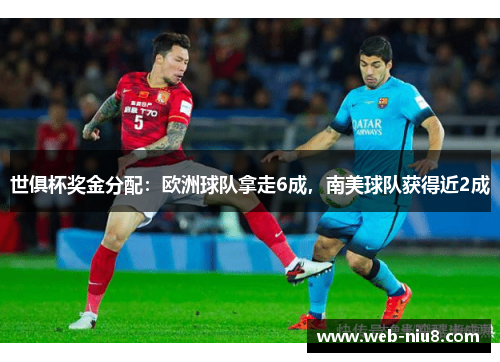 世俱杯奖金分配：欧洲球队拿走6成，南美球队获得近2成