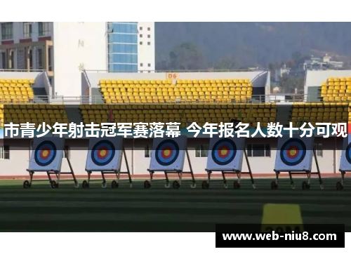 市青少年射击冠军赛落幕 今年报名人数十分可观