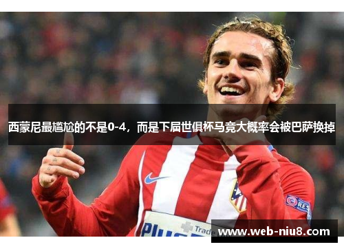 西蒙尼最尴尬的不是0-4，而是下届世俱杯马竞大概率会被巴萨换掉