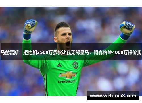 马赫雷斯：拒绝加2500万条款让我无缘皇马，阿森纳曾4000万报价我