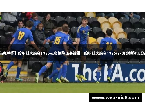【乌克兰杯】哈尔科夫冶金1925vs奥博隆比赛结果:哈尔科夫冶金1925(2-0)奥博隆比分战报 【乌克兰杯】哈尔科夫冶金1925vs奥博隆比赛结果:哈尔科夫冶金1925(2-0)奥博隆比分战报